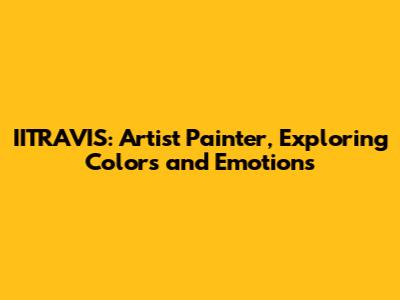 IITRAVIS: Artist Painter, Exploring Colors and Emotions
