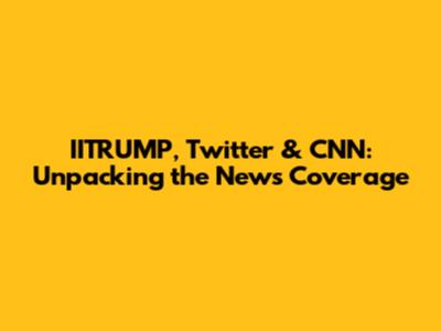 IITRUMP, Twitter & CNN: Unpacking the News Coverage