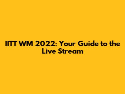 IITT WM 2022: Your Guide to the Live Stream