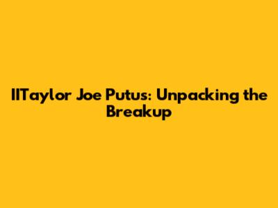 IITaylor Joe Putus: Unpacking the Breakup