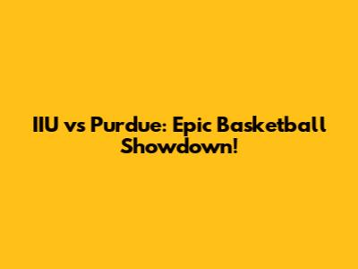 IIU vs Purdue: Epic Basketball Showdown!