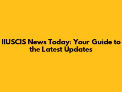 IIUSCIS News Today: Your Guide to the Latest Updates