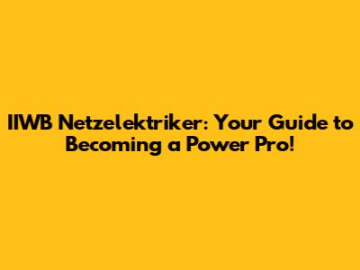 IIWB Netzelektriker: Your Guide to Becoming a Power Pro!