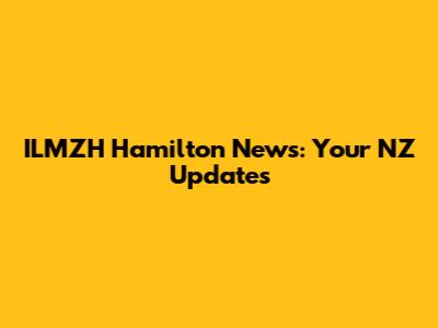 ILMZH Hamilton News: Your NZ Updates