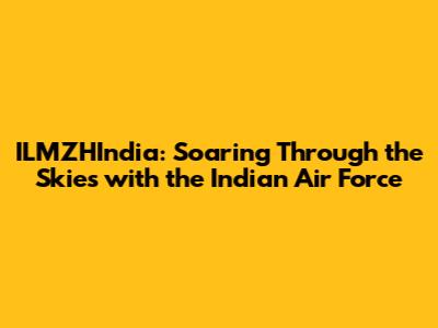ILMZHIndia: Soaring Through the Skies with the Indian Air Force