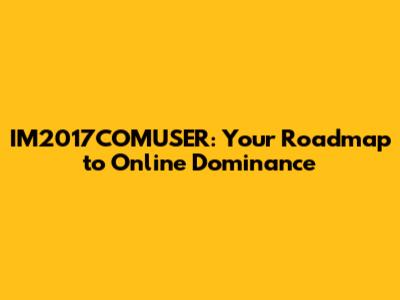 IM2017COMUSER: Your Roadmap to Online Dominance