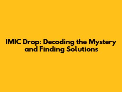 IMIC Drop: Decoding the Mystery and Finding Solutions