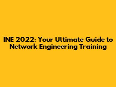 INE 2022: Your Ultimate Guide to Network Engineering Training