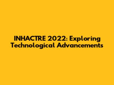 INHACTRE 2022: Exploring Technological Advancements