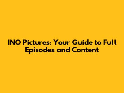 INO Pictures: Your Guide to Full Episodes and Content