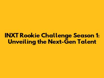 INXT Rookie Challenge Season 1: Unveiling the Next-Gen Talent