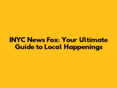 INYC News Fox: Your Ultimate Guide to Local Happenings