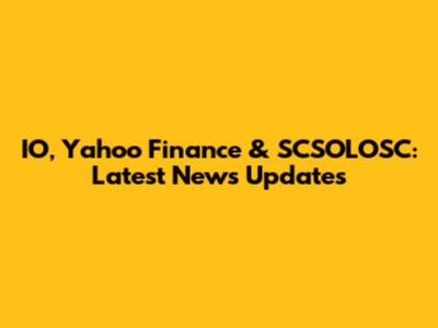 IO, Yahoo Finance & SCSOLOSC: Latest News Updates