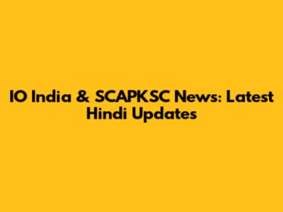 IO India & SCAPKSC News: Latest Hindi Updates