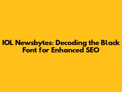 IOL Newsbytes: Decoding the Black Font for Enhanced SEO