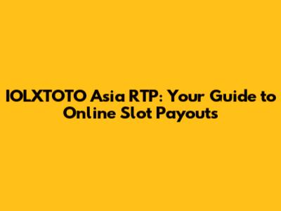 IOLXTOTO Asia RTP: Your Guide to Online Slot Payouts