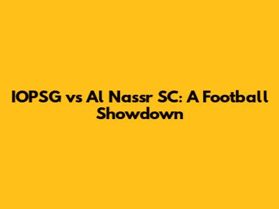 IOPSG vs Al Nassr SC: A Football Showdown