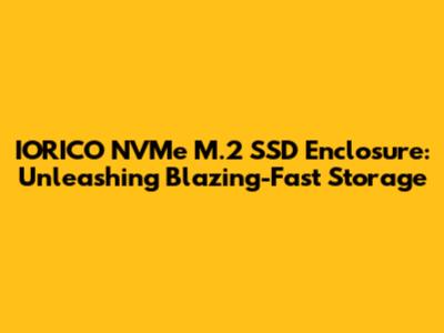 IORICO NVMe M.2 SSD Enclosure: Unleashing Blazing-Fast Storage