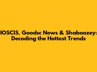 IOSCIS, Goodsc News & Shaboozey: Decoding the Hottest Trends