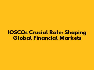IOSCO's Crucial Role: Shaping Global Financial Markets