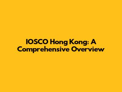 IOSCO Hong Kong: A Comprehensive Overview