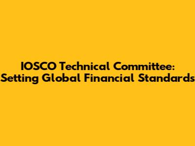 IOSCO Technical Committee: Setting Global Financial Standards