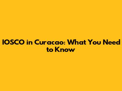 IOSCO in Curacao: What You Need to Know