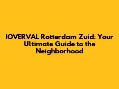 IOVERVAL Rotterdam Zuid: Your Ultimate Guide to the Neighborhood