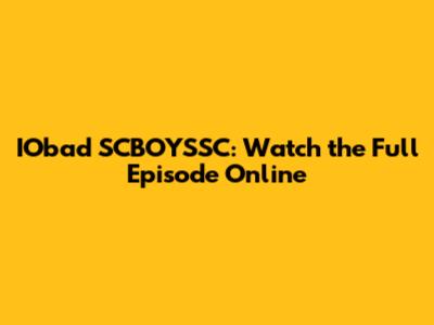 IObad SCBOYSSC: Watch the Full Episode Online