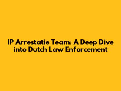 IP Arrestatie Team: A Deep Dive into Dutch Law Enforcement