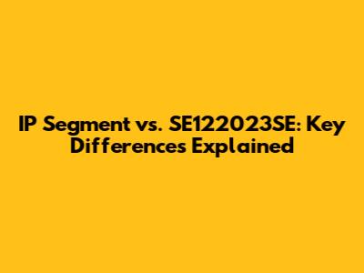 IP Segment vs. SE122023SE: Key Differences Explained
