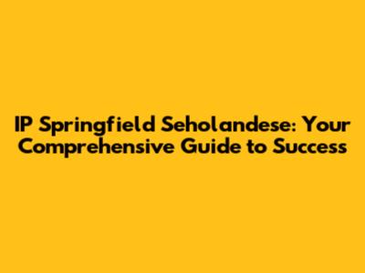 IP Springfield Seholandese: Your Comprehensive Guide to Success