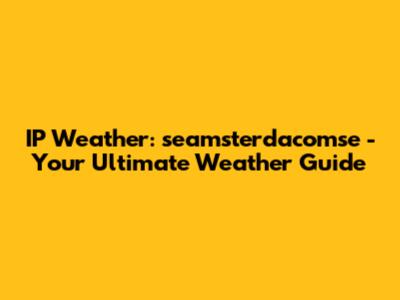 IP Weather: seamsterdacomse - Your Ultimate Weather Guide