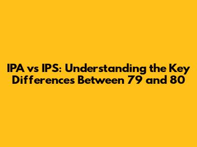 IPA vs IPS: Understanding the Key Differences Between 79 and 80