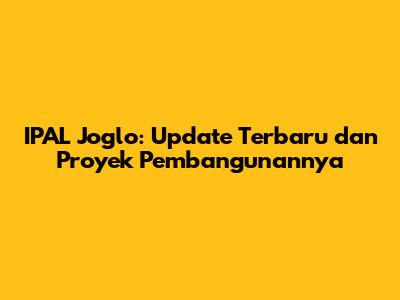 IPAL Joglo: Update Terbaru dan Proyek Pembangunannya