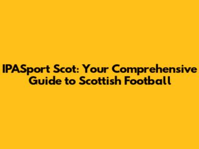 IPASport Scot: Your Comprehensive Guide to Scottish Football