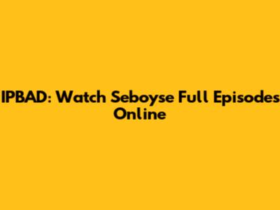 IPBAD: Watch Seboyse Full Episodes Online