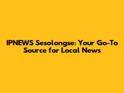 IPNEWS Sesolongse: Your Go-To Source for Local News