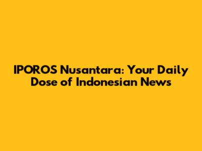 IPOROS Nusantara: Your Daily Dose of Indonesian News