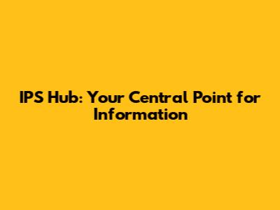 IPS Hub: Your Central Point for Information