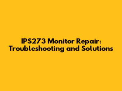 IPS273 Monitor Repair: Troubleshooting and Solutions