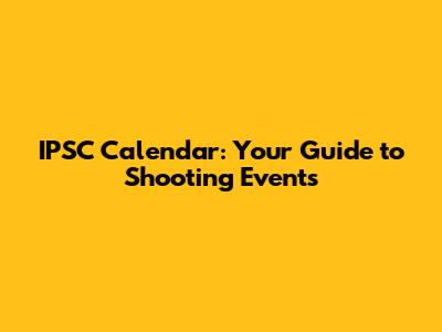 IPSC Calendar: Your Guide to Shooting Events