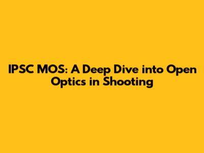 IPSC MOS: A Deep Dive into Open Optics in Shooting