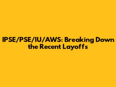 IPSE/PSE/IU/AWS: Breaking Down the Recent Layoffs