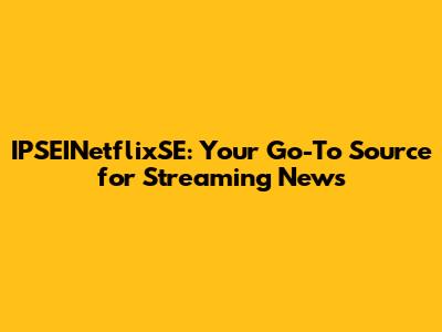 IPSEINetflixSE: Your Go-To Source for Streaming News