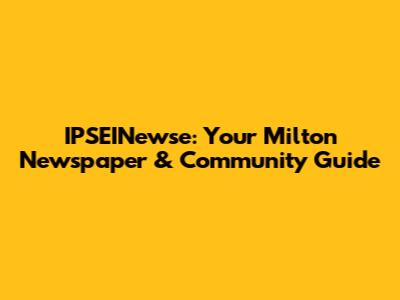IPSEINewse: Your Milton Newspaper & Community Guide
