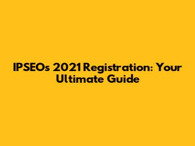 IPSEO's 2021 Registration: Your Ultimate Guide