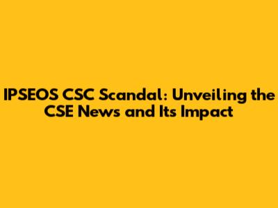 IPSEOS CSC Scandal: Unveiling the CSE News and Its Impact