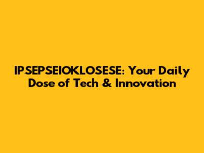 IPSEPSEIOKLOSESE: Your Daily Dose of Tech & Innovation