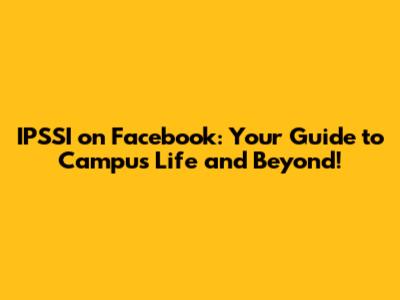 IPSSI on Facebook: Your Guide to Campus Life and Beyond!